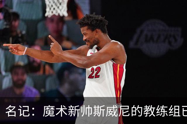名记：魔术新帅斯威尼的教练组已初具规模 多为篮网雄鹿马刺同事